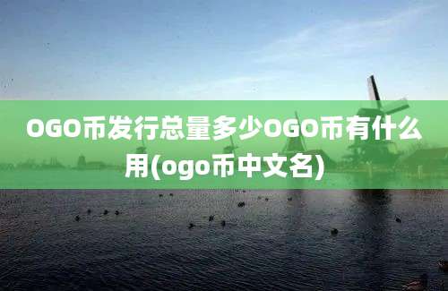 OGO币发行总量多少OGO币有什么用(ogo币中文名)