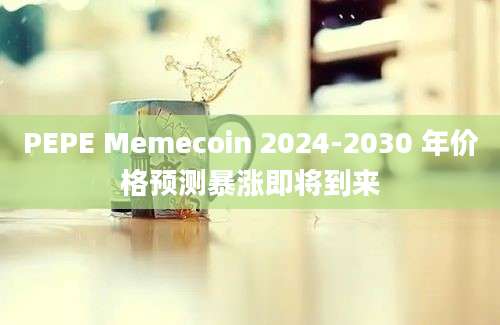 PEPE Memecoin 2024-2030 年价格预测暴涨即将到来