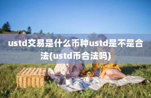 ustd交易是什么币种ustd是不是合法(ustd币合法吗)