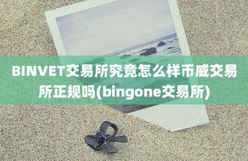 BINVET交易所究竟怎么样币威交易所正规吗(bingone交易所)