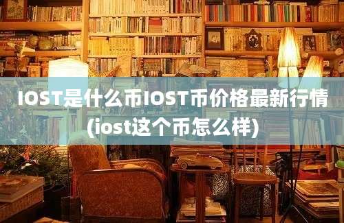 IOST是什么币IOST币价格最新行情(iost这个币怎么样)