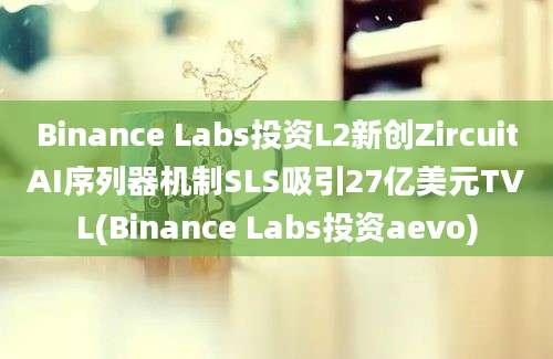 Binance Labs投资L2新创ZircuitAI序列器机制SLS吸引27亿美元TVL(Binance Labs投资aevo)