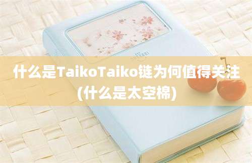 什么是TaikoTaiko链为何值得关注(什么是太空棉)