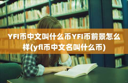 YFI币中文叫什么币YFI币前景怎么样(yfl币中文名叫什么币)