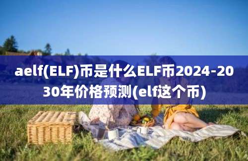 aelf(ELF)币是什么ELF币2024-2030年价格预测(elf这个币)