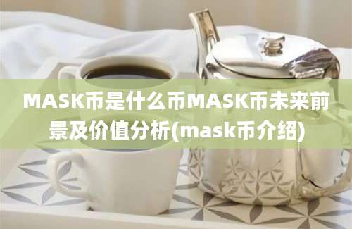 MASK币是什么币MASK币未来前景及价值分析(mask币介绍)