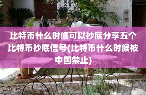 比特币什么时候可以抄底分享五个比特币抄底信号(比特币什么时候被中国禁止)