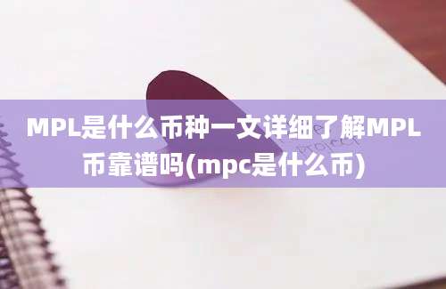 MPL是什么币种一文详细了解MPL币靠谱吗(mpc是什么币)