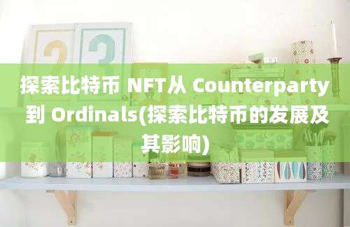 探索比特币 NFT从 Counterparty 到 Ordinals(探索比特币的发展及其影响)