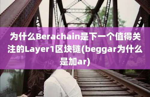 为什么Berachain是下一个值得关注的Layer1区块链(beggar为什么是加ar)