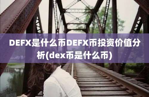 DEFX是什么币DEFX币投资价值分析(dex币是什么币)