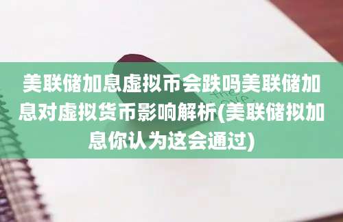 美联储加息虚拟币会跌吗美联储加息对虚拟货币影响解析(美联储拟加息你认为这会通过)