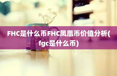 FHC是什么币FHC凤凰币价值分析(fgc是什么币)