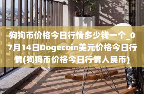 狗狗币价格今日行情多少钱一个_07月14日Dogecoin美元价格今日行情(狗狗币价格今日行情人民币)