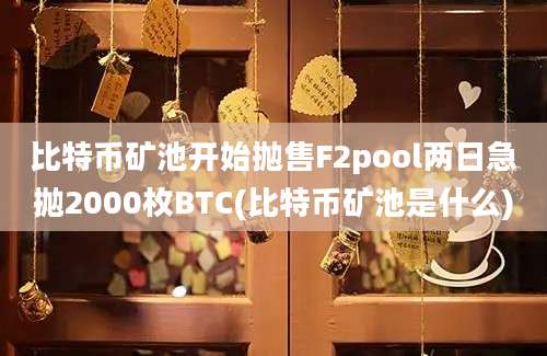 比特币矿池开始抛售F2pool两日急抛2000枚BTC(比特币矿池是什么)