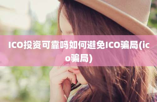 ICO投资可靠吗如何避免ICO骗局(ico骗局)