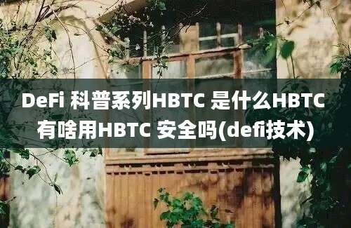 DeFi 科普系列HBTC 是什么HBTC 有啥用HBTC 安全吗(defi技术)