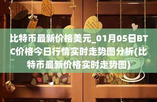 比特币最新价格美元_01月05日BTC价格今日行情实时走势图分析(比特币最新价格实时走势图)