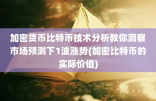 加密货币比特币技术分析教你洞察市场预测下1波涨势(加密比特币的实际价值)