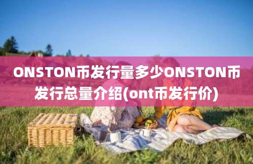 ONSTON币发行量多少ONSTON币发行总量介绍(ont币发行价)