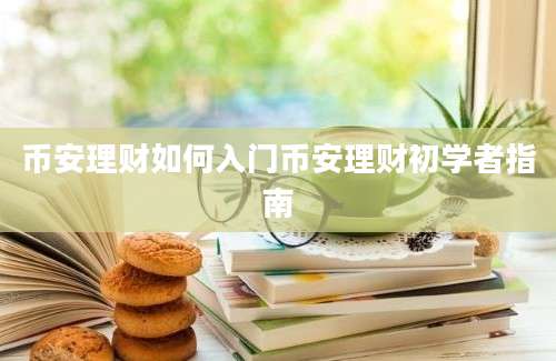 币安理财如何入门币安理财初学者指南