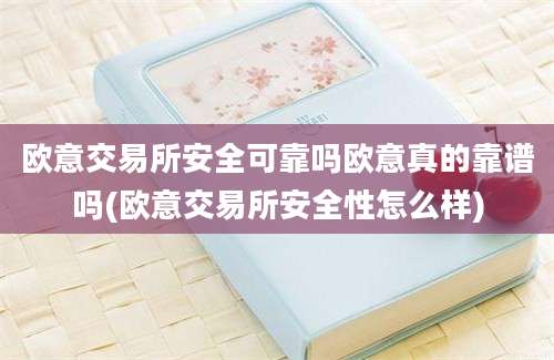 欧意交易所安全可靠吗欧意真的靠谱吗(欧意交易所安全性怎么样)