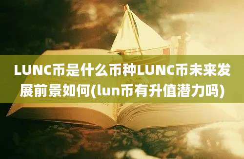 LUNC币是什么币种LUNC币未来发展前景如何(lun币有升值潜力吗)