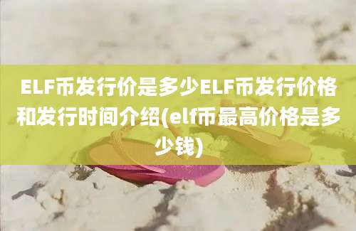 ELF币发行价是多少ELF币发行价格和发行时间介绍(elf币最高价格是多少钱)