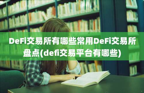 DeFi交易所有哪些常用DeFi交易所盘点(defi交易平台有哪些)