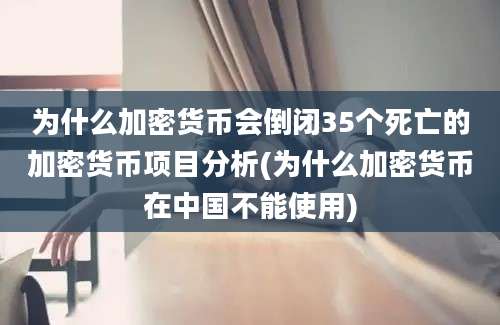 为什么加密货币会倒闭35个死亡的加密货币项目分析(为什么加密货币在中国不能使用)