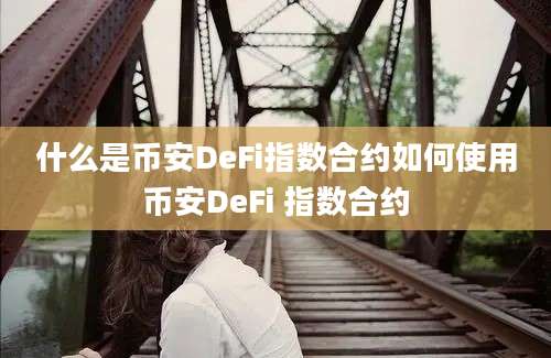 什么是币安DeFi指数合约如何使用币安DeFi 指数合约