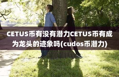 CETUS币有没有潜力CETUS币有成为龙头的迹象吗(cudos币潜力)