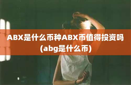 ABX是什么币种ABX币值得投资吗(abg是什么币)