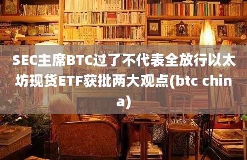 SEC主席BTC过了不代表全放行以太坊现货ETF获批两大观点(btc china)