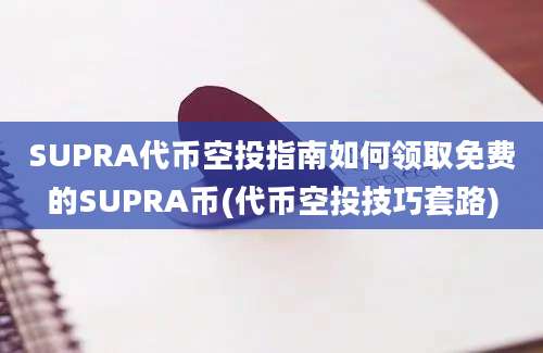 SUPRA代币空投指南如何领取免费的SUPRA币(代币空投技巧套路)