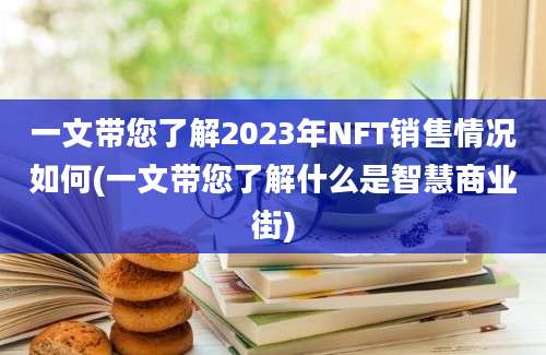 一文带您了解2023年NFT销售情况如何(一文带您了解什么是智慧商业街)