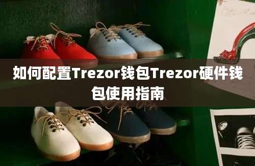 如何配置Trezor钱包Trezor硬件钱包使用指南