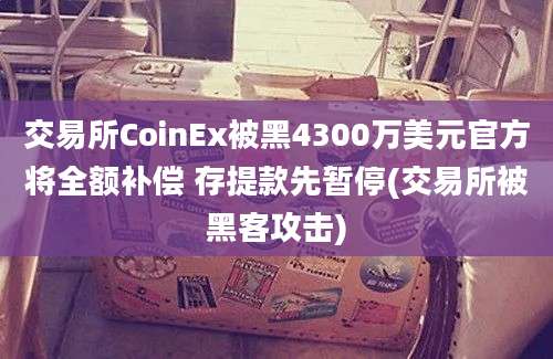 交易所CoinEx被黑4300万美元官方将全额补偿 存提款先暂停(交易所被黑客攻击)