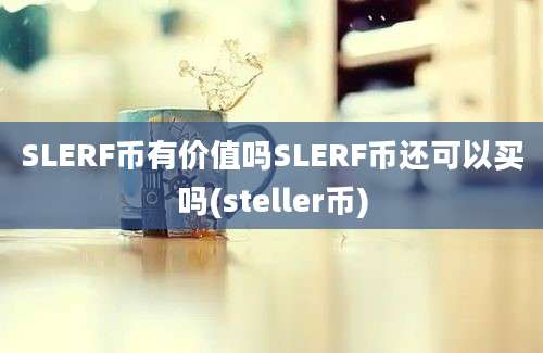 SLERF币有价值吗SLERF币还可以买吗(steller币)