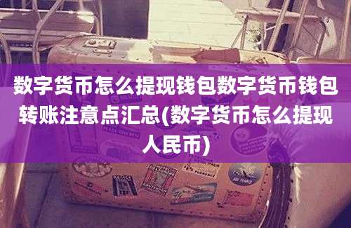 数字货币怎么提现钱包数字货币钱包转账注意点汇总(数字货币怎么提现人民币)