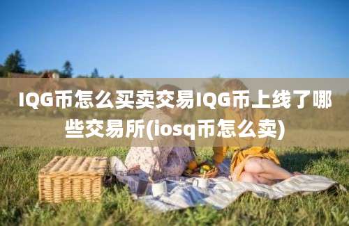 IQG币怎么买卖交易IQG币上线了哪些交易所(iosq币怎么卖)