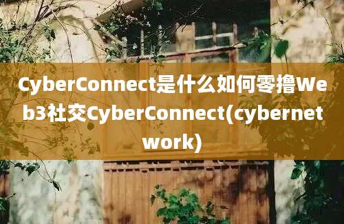 CyberConnect是什么如何零撸Web3社交CyberConnect(cybernetwork)