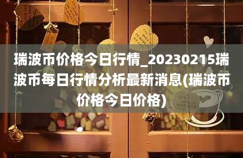 瑞波币价格今日行情_20230215瑞波币每日行情分析最新消息(瑞波币价格今日价格)