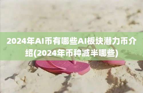 2024年AI币有哪些AI板块潜力币介绍(2024年币种减半哪些)