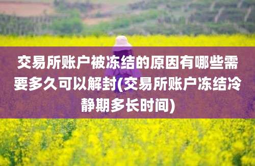 交易所账户被冻结的原因有哪些需要多久可以解封(交易所账户冻结冷静期多长时间)