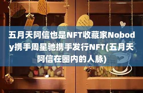 五月天阿信也是NFT收藏家Nobody携手周星驰携手发行NFT(五月天阿信在圈内的人脉)