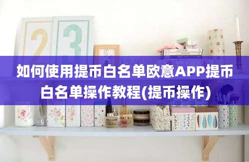 如何使用提币白名单欧意APP提币白名单操作教程(提币操作)