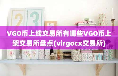 VGO币上线交易所有哪些VGO币上架交易所盘点(virgocx交易所)