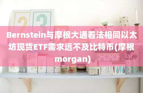 Bernstein与摩根大通看法相同以太坊现货ETF需求远不及比特币(摩根 morgan)