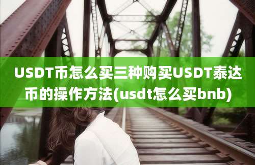 USDT币怎么买三种购买USDT泰达币的操作方法(usdt怎么买bnb)